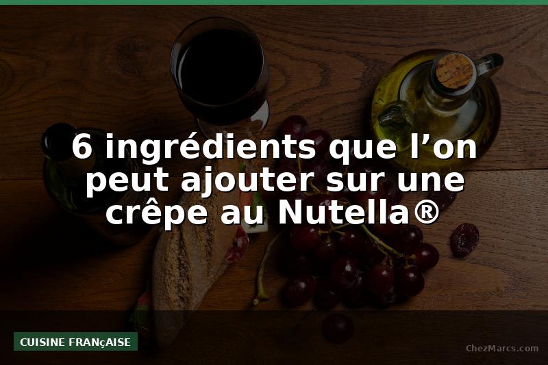 6 ingrédients que l’on peut ajouter sur une crêpe au Nutella®