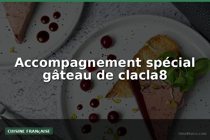 Accompagnement spécial gâteau de clacla8
