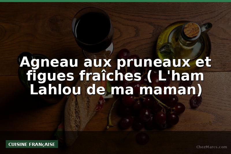 Agneau aux pruneaux et figues fraîches ( L'ham Lahlou de ma maman)