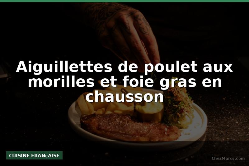 Aiguillettes de poulet aux morilles et foie gras en chausson