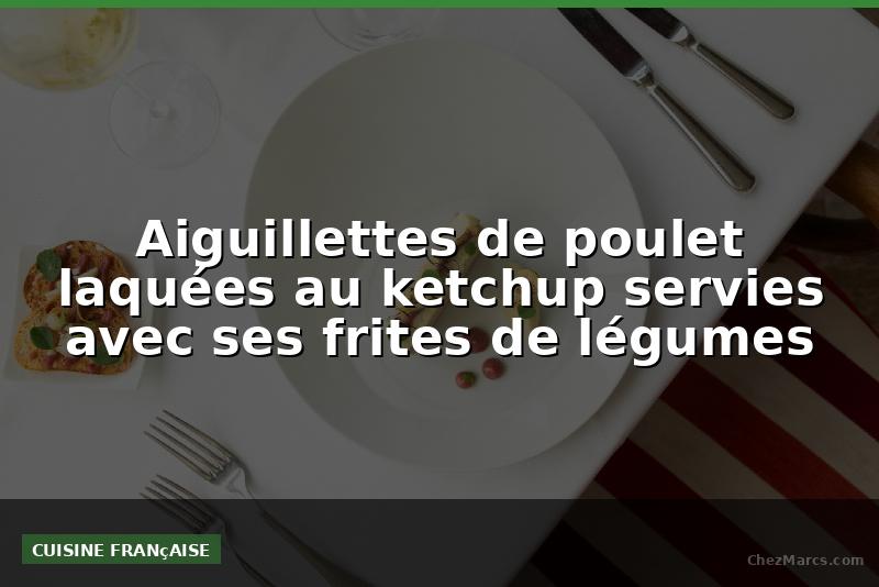 Aiguillettes de poulet laquées au ketchup servies avec ses frites de légumes