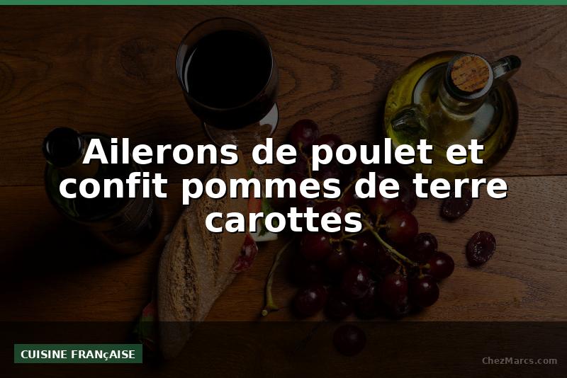 Ailerons de poulet et confit pommes de terre carottes