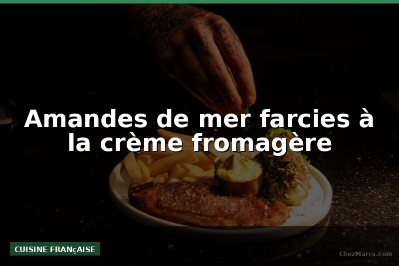 Amandes de mer farcies à la crème fromagère