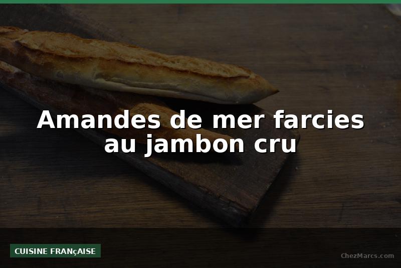 Amandes de mer farcies au jambon cru