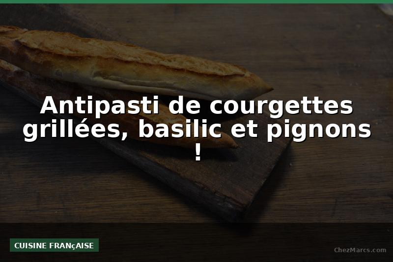 Antipasti de courgettes grillées, basilic et pignons !