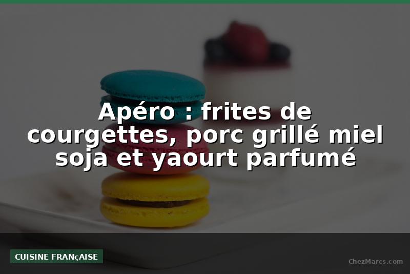 Apéro : frites de courgettes, porc grillé miel soja et yaourt parfumé