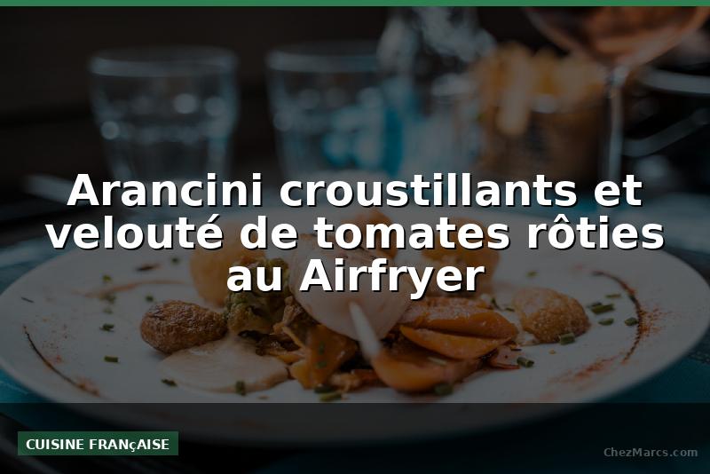 Arancini croustillants et velouté de tomates rôties au Airfryer
