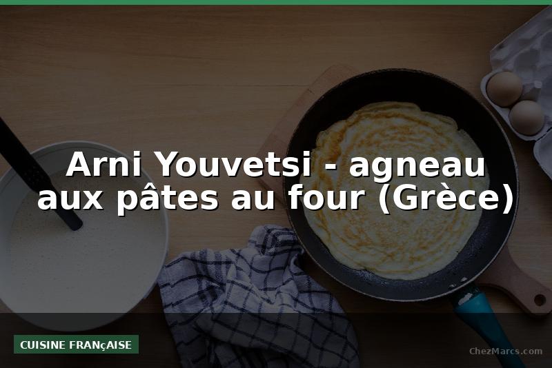 Arni Youvetsi - agneau aux pâtes au four (Grèce)
