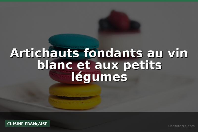 Artichauts fondants au vin blanc et aux petits légumes