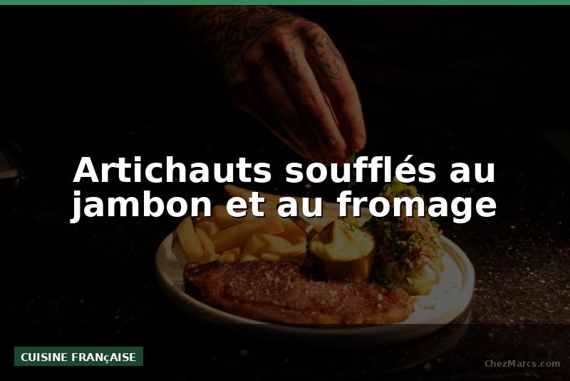 Artichauts soufflés au jambon et au fromage