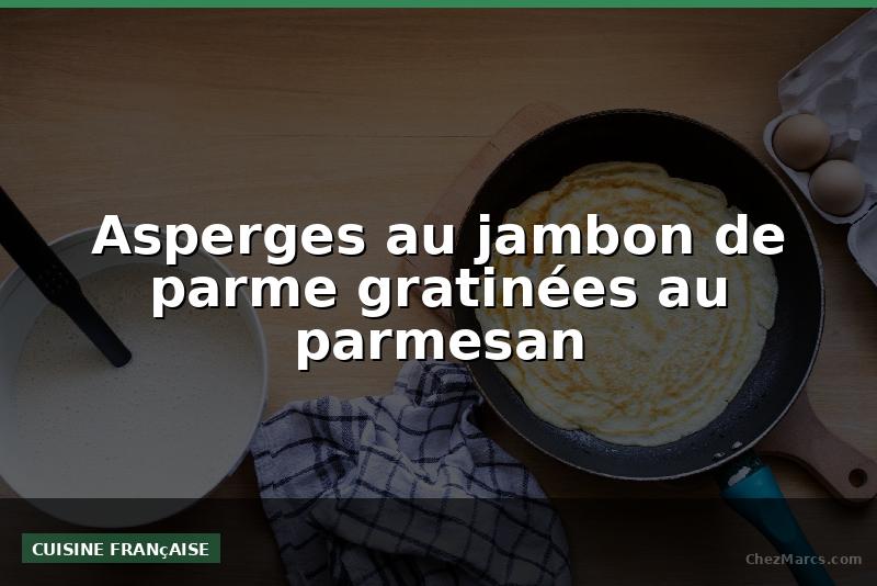 Asperges au jambon de parme gratinées au parmesan