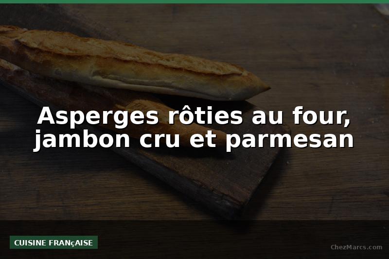 Asperges rôties au four, jambon cru et parmesan