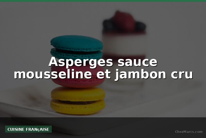 Asperges sauce mousseline et jambon cru