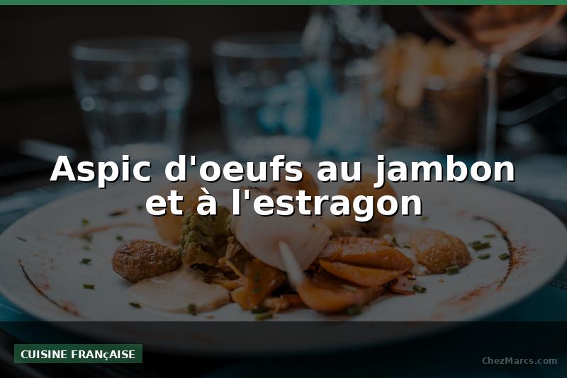 Aspic d'oeufs au jambon et à l'estragon