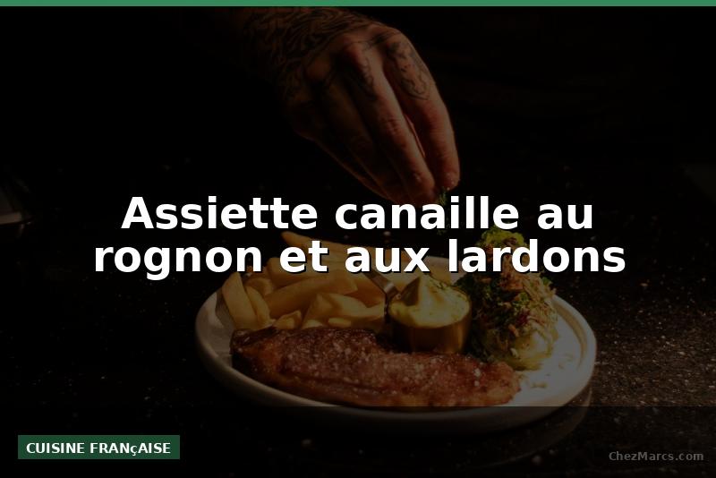 Assiette canaille au rognon et aux lardons