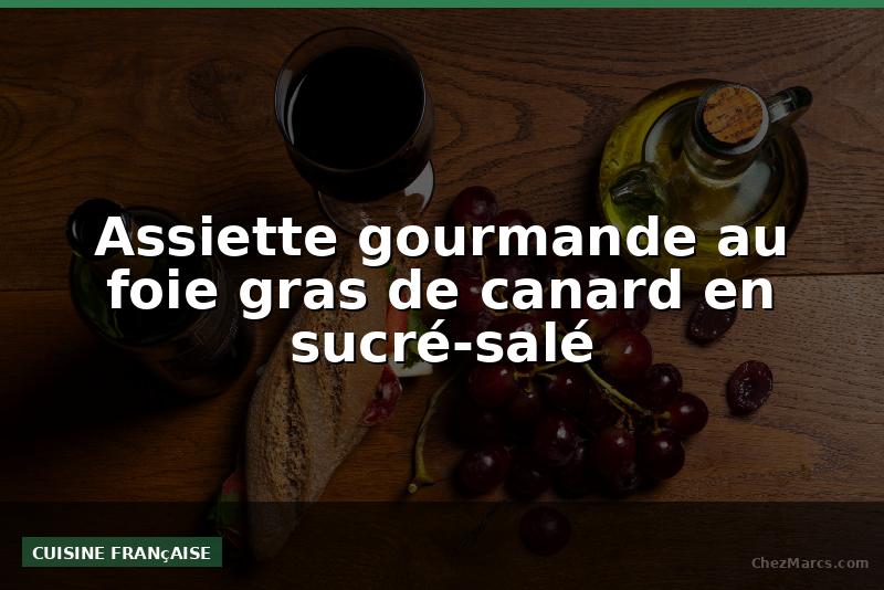Assiette gourmande au foie gras de canard en sucré-salé