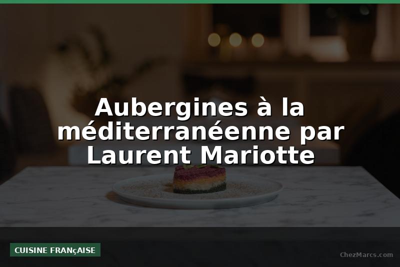 Aubergines à la méditerranéenne par Laurent Mariotte