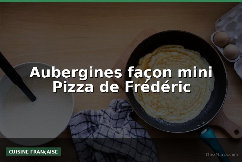 Aubergines façon mini Pizza de Frédéric