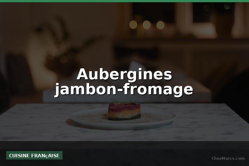 Aubergines jambon-fromage