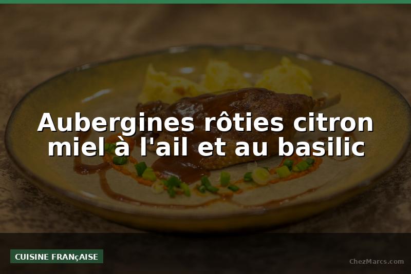Aubergines rôties citron miel à l'ail et au basilic