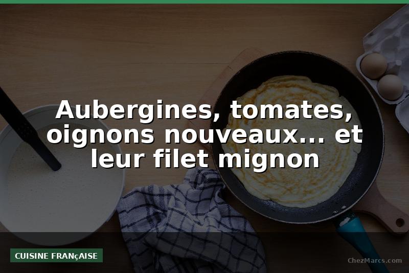 Aubergines, tomates, oignons nouveaux... et leur filet mignon