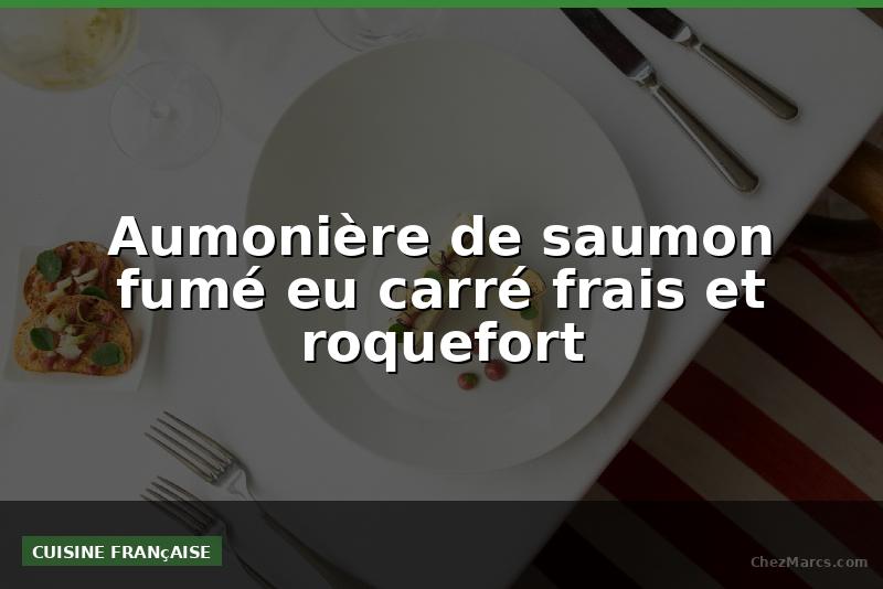 Aumonière de saumon fumé eu carré frais et roquefort