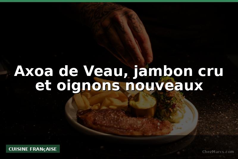 Axoa de Veau, jambon cru et oignons nouveaux