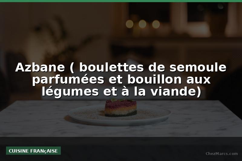 Azbane ( boulettes de semoule parfumées et bouillon aux légumes et à la viande)