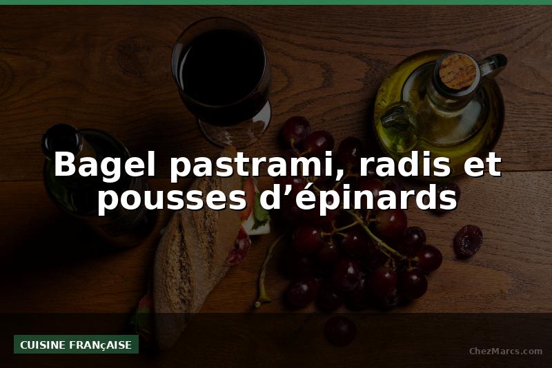 Bagel pastrami, radis et pousses d’épinards