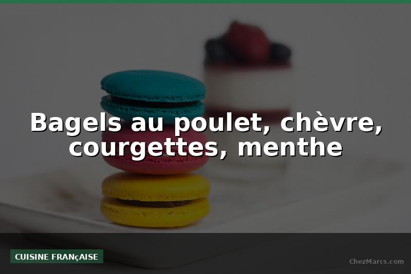 Bagels au poulet, chèvre, courgettes, menthe