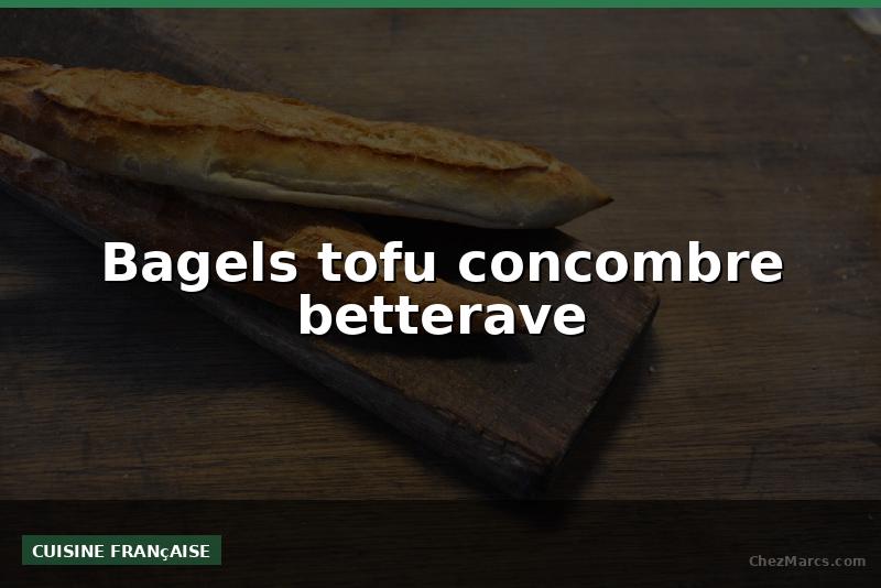 Bagels tofu concombre betterave