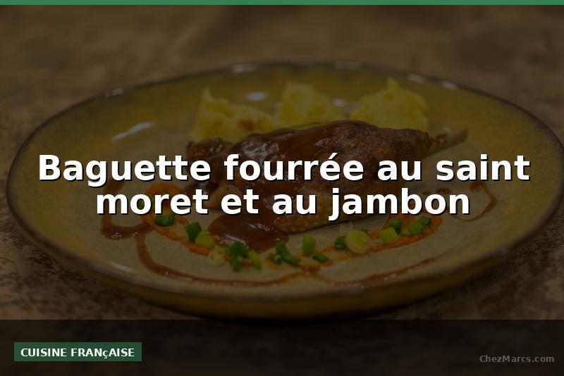 Baguette fourrée au saint moret et au jambon