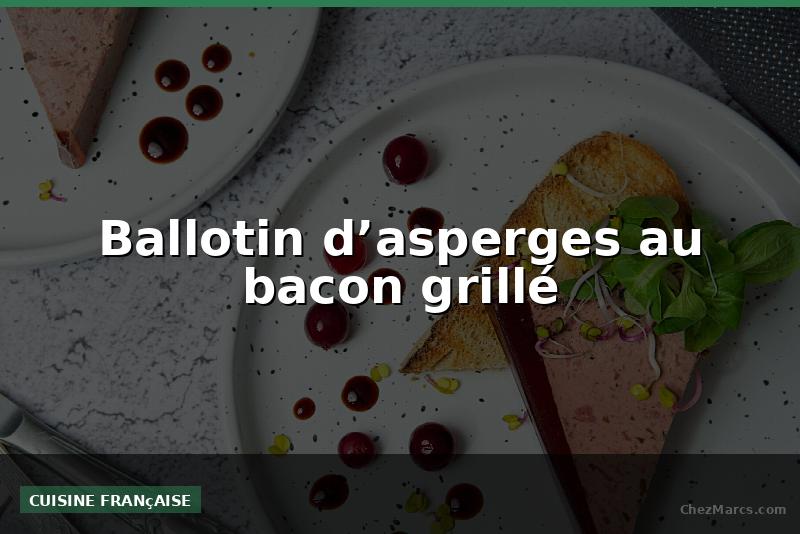 Ballotin d’asperges au bacon grillé