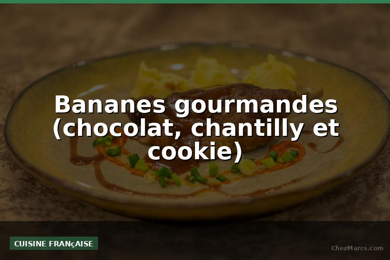 Bananes gourmandes (chocolat, chantilly et cookie)