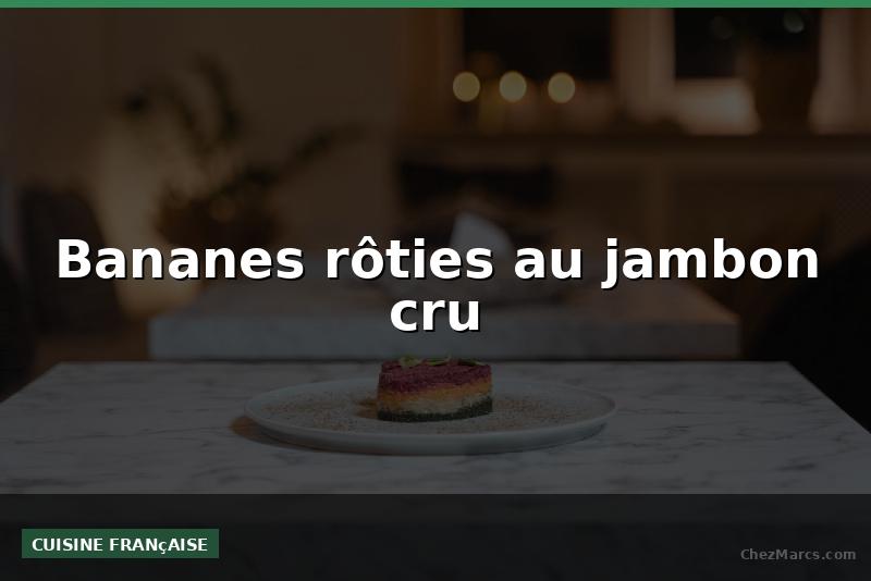 Bananes rôties au jambon cru