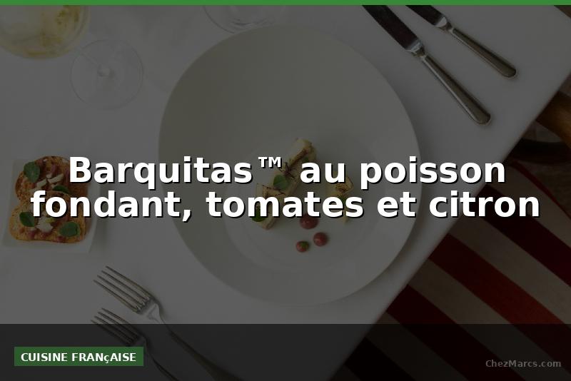 Barquitas™ au poisson fondant, tomates et citron