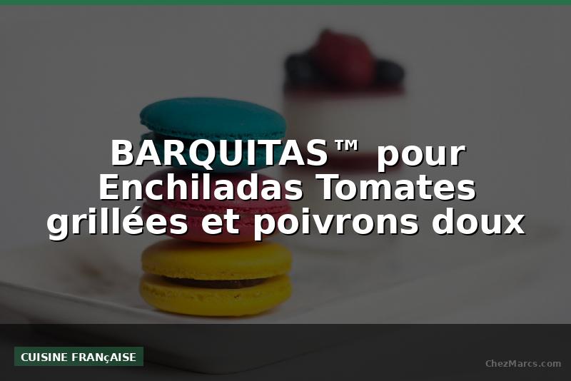 BARQUITAS™ pour Enchiladas Tomates grillées et poivrons doux