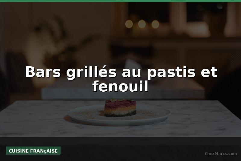 Bars grillés au pastis et fenouil
