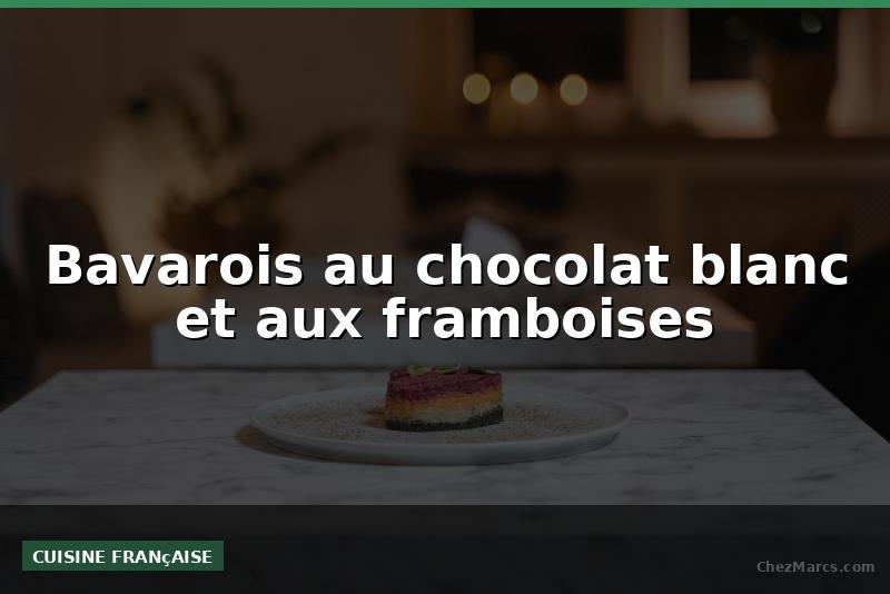 Bavarois au chocolat blanc et aux framboises
