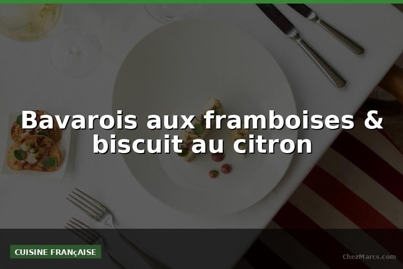 Bavarois aux framboises & biscuit au citron