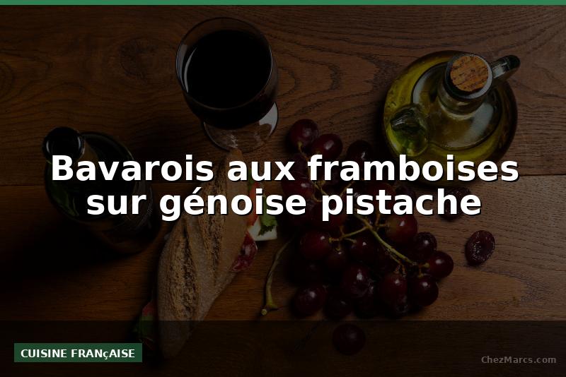 Bavarois aux framboises sur génoise pistache