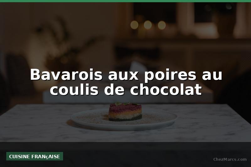 Bavarois aux poires au coulis de chocolat