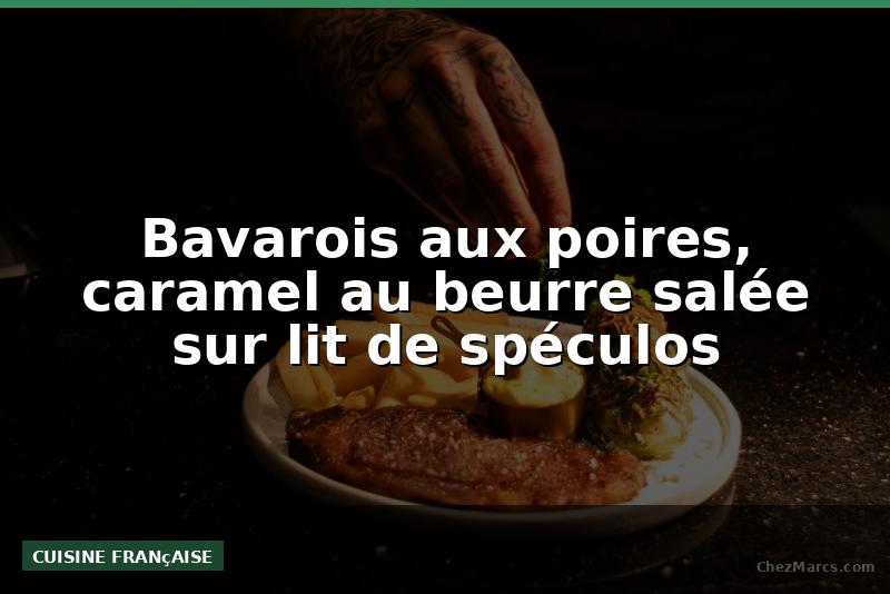 Bavarois aux poires, caramel au beurre salée sur lit de spéculos