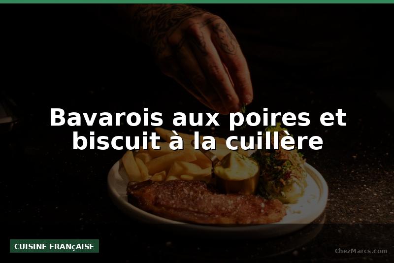 Bavarois aux poires et biscuit à la cuillère