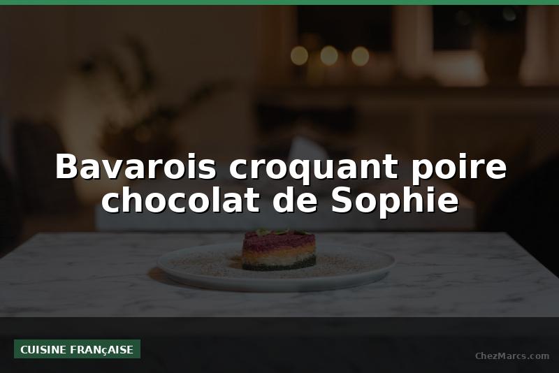 Bavarois croquant poire chocolat de Sophie