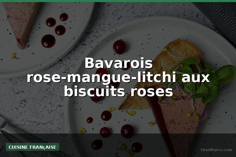 Bavarois rose-mangue-litchi aux biscuits roses