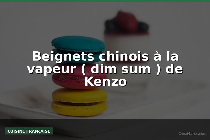 Beignets chinois à la vapeur ( dim sum ) de Kenzo