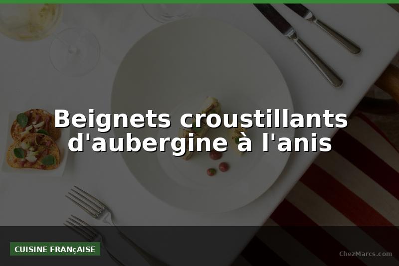 Beignets croustillants d'aubergine à l'anis