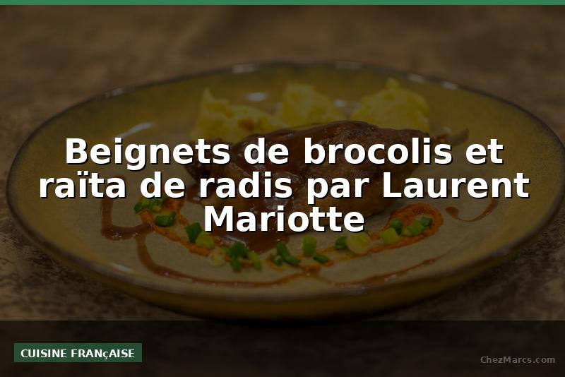 Beignets de brocolis et raïta de radis par Laurent Mariotte
