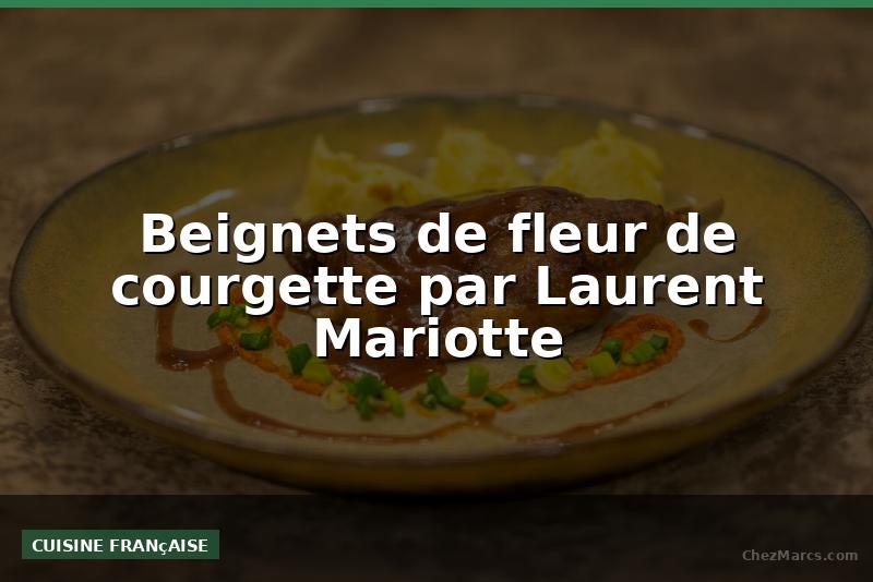 Beignets de fleur de courgette par Laurent Mariotte